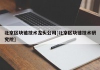 北京区块链技术龙头公司[北京区块链技术研究院]