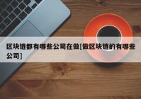 区块链都有哪些公司在做[做区块链的有哪些公司]