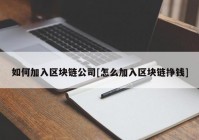 如何加入区块链公司[怎么加入区块链挣钱]