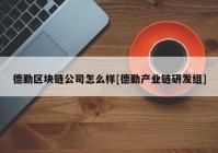 德勤区块链公司怎么样[德勤产业链研发组]