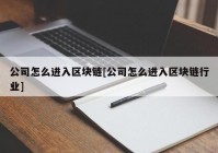 公司怎么进入区块链[公司怎么进入区块链行业]