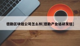 德勤区块链公司怎么样[德勤产业链研发组]