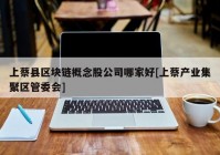 上蔡县区块链概念股公司哪家好[上蔡产业集聚区管委会]