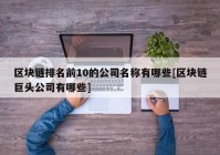 区块链排名前10的公司名称有哪些[区块链巨头公司有哪些]